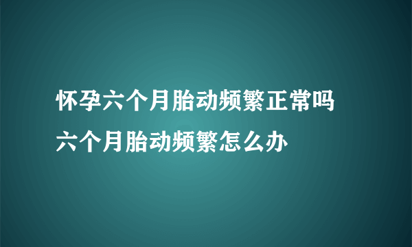 怀孕六个月胎动频繁正常吗 六个月胎动频繁怎么办