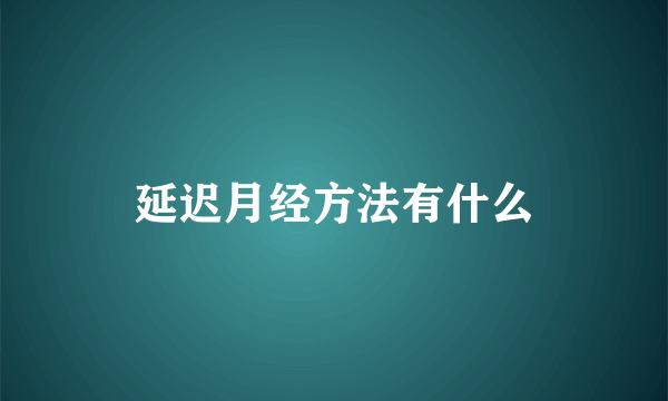 延迟月经方法有什么