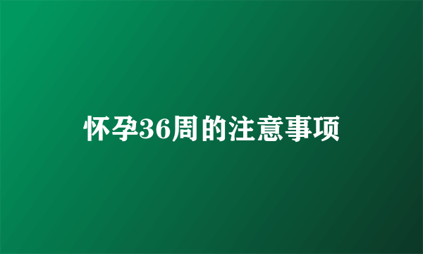 怀孕36周的注意事项