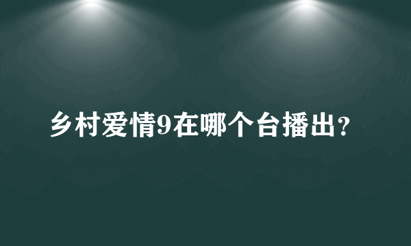 乡村爱情9在哪个台播出？