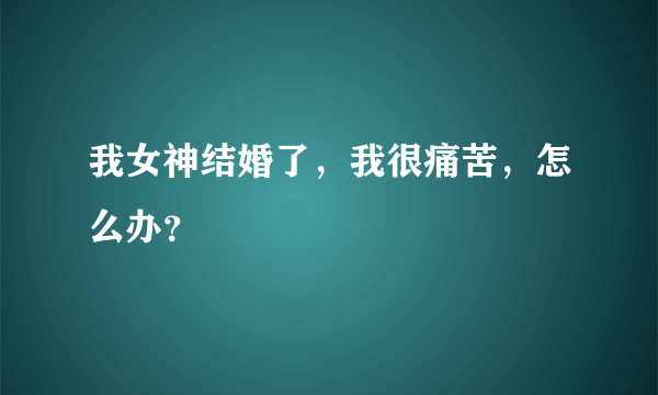 我女神结婚了，我很痛苦，怎么办？