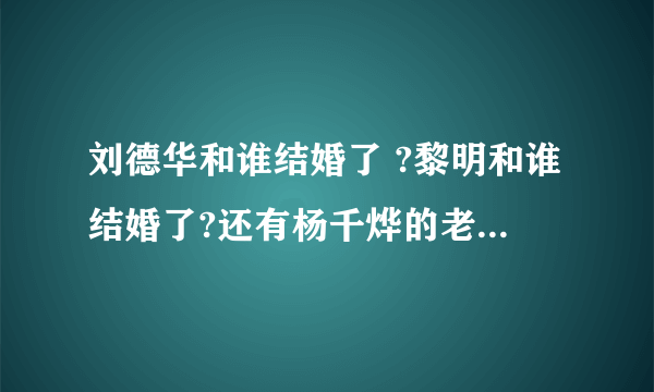 刘德华和谁结婚了 ?黎明和谁结婚了?还有杨千烨的老公是谁?