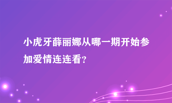 小虎牙薛丽娜从哪一期开始参加爱情连连看？