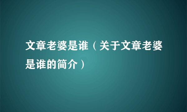 文章老婆是谁（关于文章老婆是谁的简介）