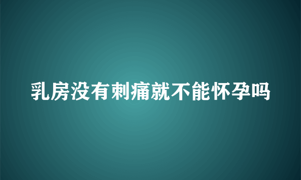 乳房没有刺痛就不能怀孕吗