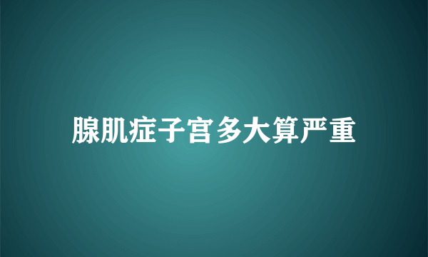 腺肌症子宫多大算严重