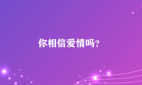 你相信爱情吗？