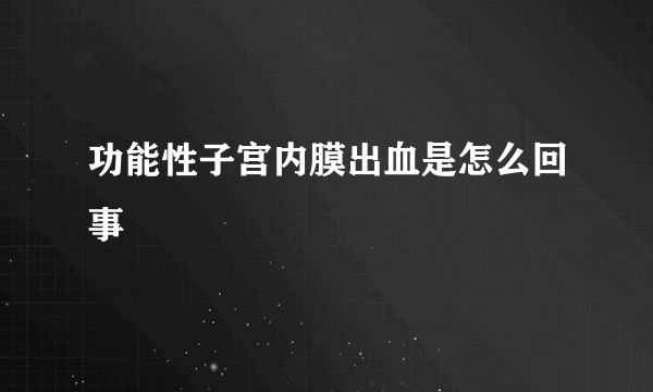 功能性子宫内膜出血是怎么回事