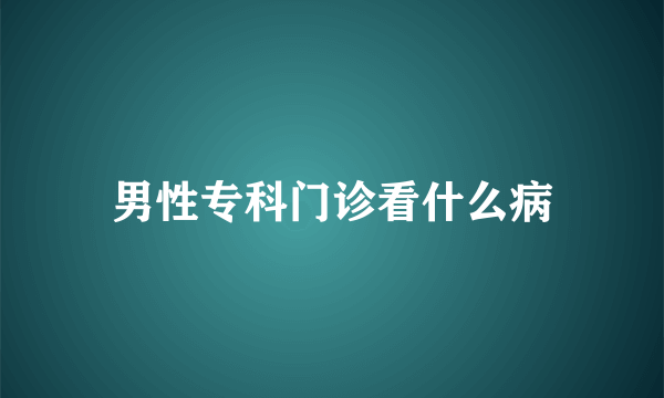 男性专科门诊看什么病