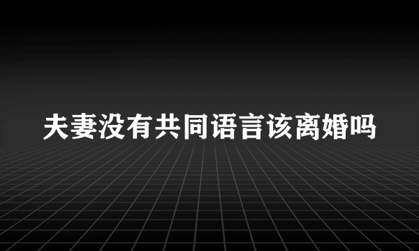 夫妻没有共同语言该离婚吗