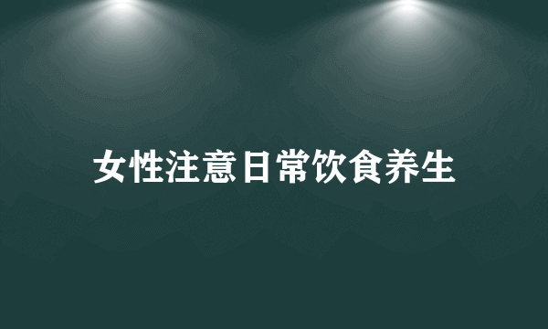 女性注意日常饮食养生