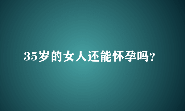 35岁的女人还能怀孕吗？