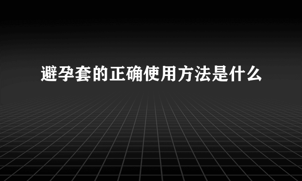 避孕套的正确使用方法是什么