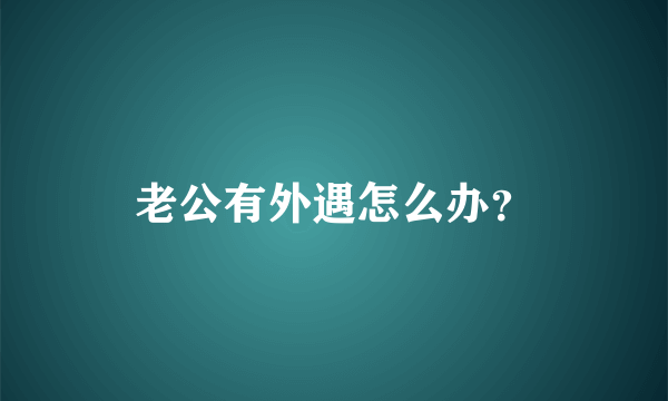 老公有外遇怎么办？