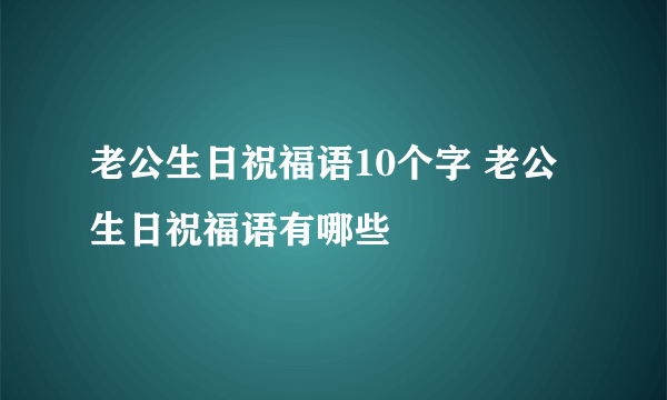 老公生日祝福语10个字 老公生日祝福语有哪些