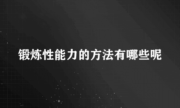 锻炼性能力的方法有哪些呢