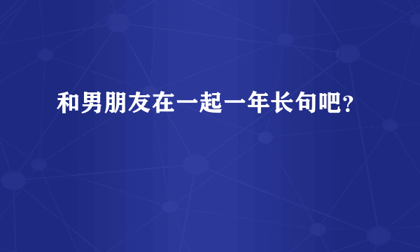 和男朋友在一起一年长句吧？