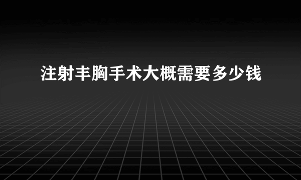 注射丰胸手术大概需要多少钱