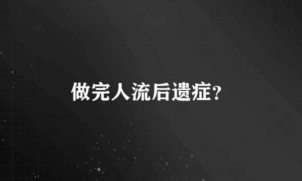 做完人流后遗症？