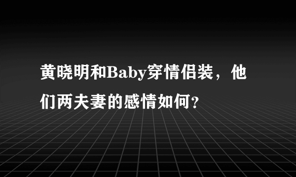 黄晓明和Baby穿情侣装，他们两夫妻的感情如何？