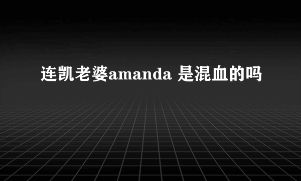 连凯老婆amanda 是混血的吗