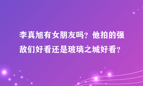 李真旭有女朋友吗？他拍的强敌们好看还是玻璃之城好看？