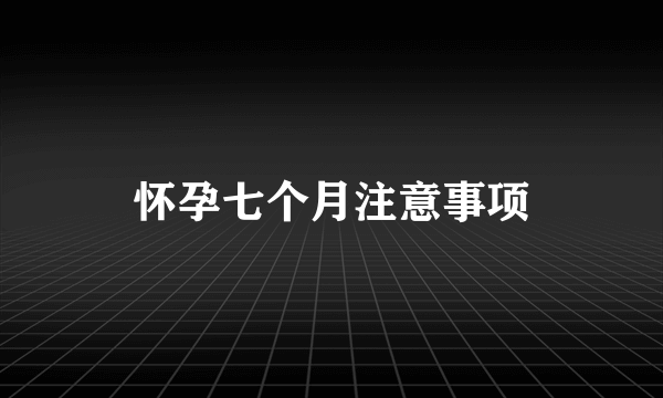 怀孕七个月注意事项