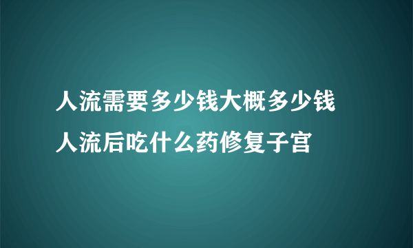 人流需要多少钱大概多少钱 人流后吃什么药修复子宫