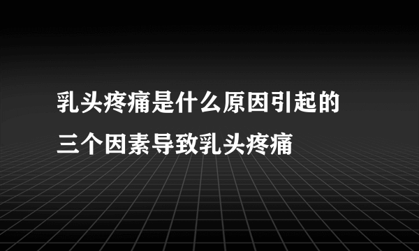 乳头疼痛是什么原因引起的 三个因素导致乳头疼痛