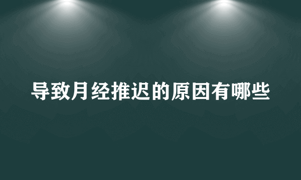 导致月经推迟的原因有哪些