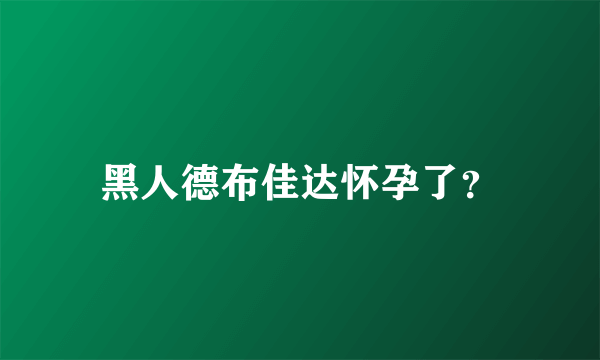 黑人德布佳达怀孕了？