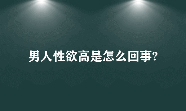 男人性欲高是怎么回事?