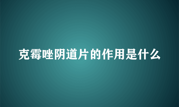 克霉唑阴道片的作用是什么