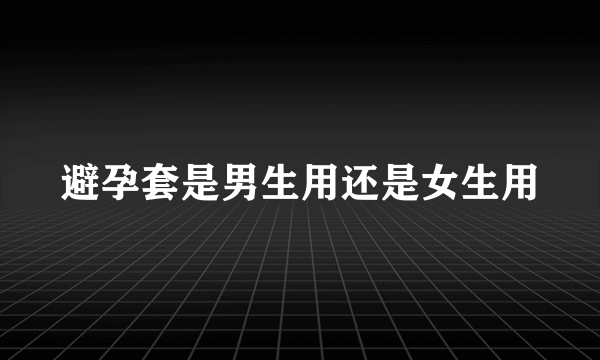 避孕套是男生用还是女生用