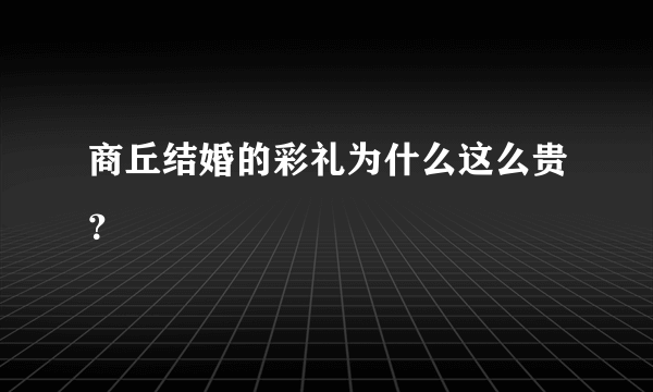 商丘结婚的彩礼为什么这么贵？