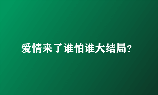 爱情来了谁怕谁大结局？