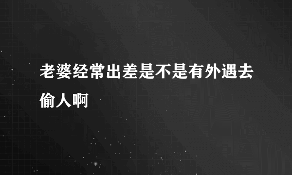 老婆经常出差是不是有外遇去偷人啊