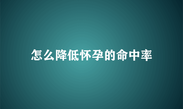 怎么降低怀孕的命中率