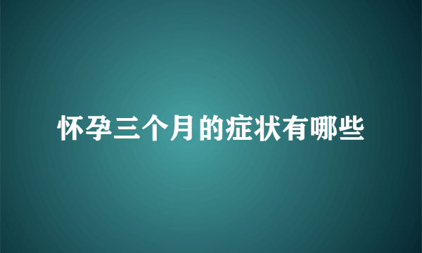 怀孕三个月的症状有哪些