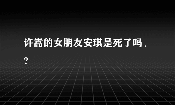 许嵩的女朋友安琪是死了吗、？