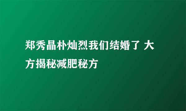 郑秀晶朴灿烈我们结婚了 大方揭秘减肥秘方