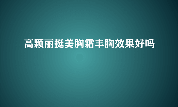 高颗丽挺美胸霜丰胸效果好吗