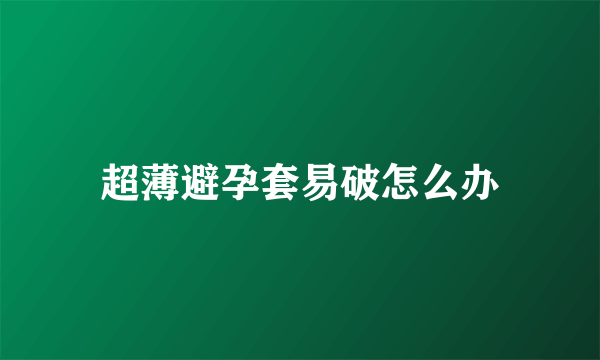 超薄避孕套易破怎么办