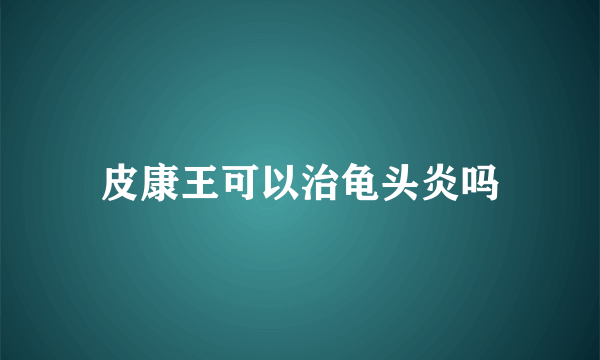 皮康王可以治龟头炎吗