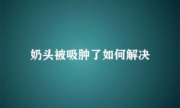 奶头被吸肿了如何解决