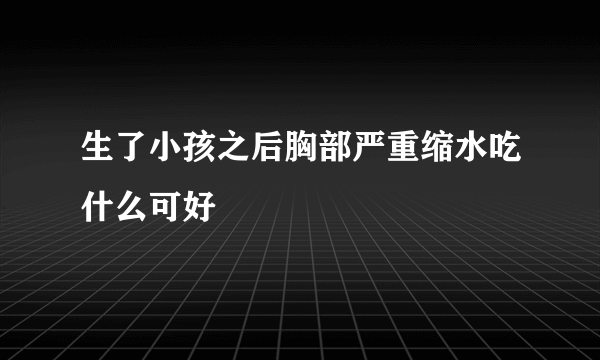 生了小孩之后胸部严重缩水吃什么可好