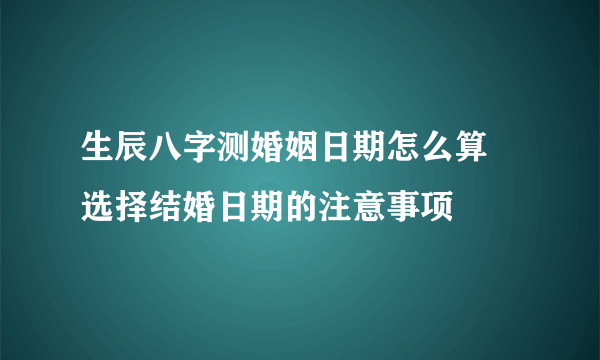 生辰八字测婚姻日期怎么算 选择结婚日期的注意事项