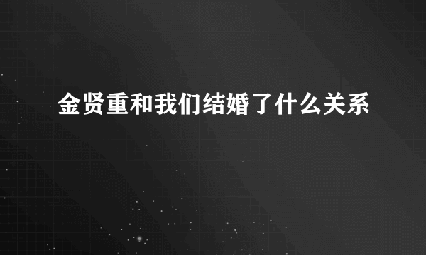 金贤重和我们结婚了什么关系