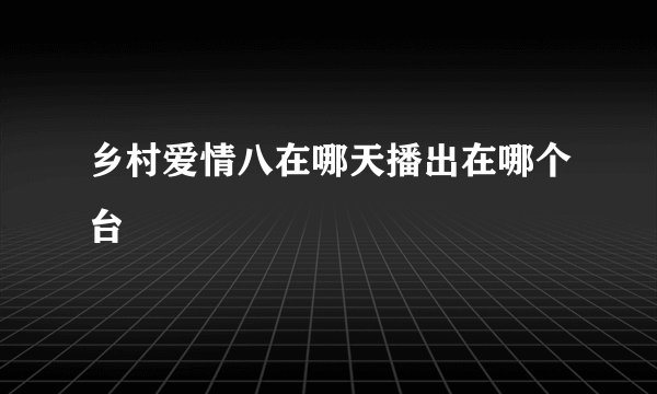 乡村爱情八在哪天播出在哪个台