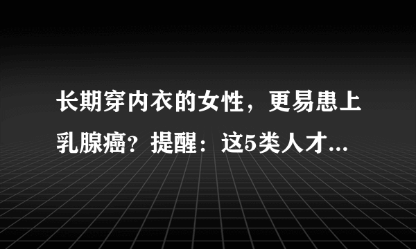 长期穿内衣的女性，更易患上乳腺癌？提醒：这5类人才是高发人群